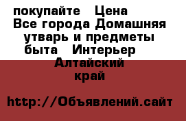 покупайте › Цена ­ 668 - Все города Домашняя утварь и предметы быта » Интерьер   . Алтайский край